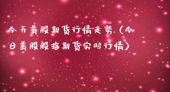 今天美股期货行情走势（今日美股股指期货实时行情）_https://www.iteshow.com_期货公司_第2张