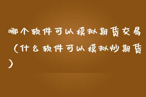 哪个软件可以模拟期货交易（什么软件可以模拟炒期货）_https://www.iteshow.com_期货公司_第2张