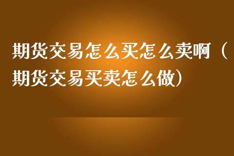 期货交易怎么买怎么卖啊（期货交易买卖怎么做）_https://www.iteshow.com_商品期权_第2张