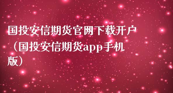 国投安信期货官网下载开户（国投安信期货app手机版）_https://www.iteshow.com_商品期权_第2张