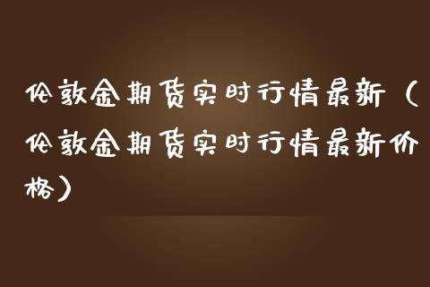 伦敦金期货实时行情最新（伦敦金期货实时行情最新价格）_https://www.iteshow.com_商品期货_第2张