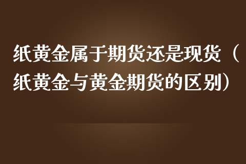 纸黄金属于期货还是现货（纸黄金与黄金期货的区别）_https://www.iteshow.com_期货知识_第2张