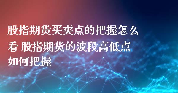 股指期货买卖点的把握怎么看 股指期货的波段高低点如何把握_https://www.iteshow.com_期货开户_第2张