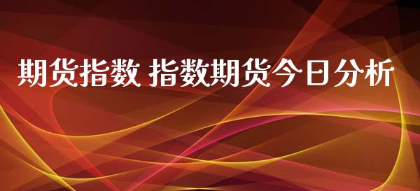 期货指数 指数期货今日分析_https://www.iteshow.com_商品期权_第2张