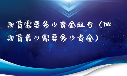 期货需要多少资金起步（做期货最少需要多少资金）_https://www.iteshow.com_商品期权_第2张