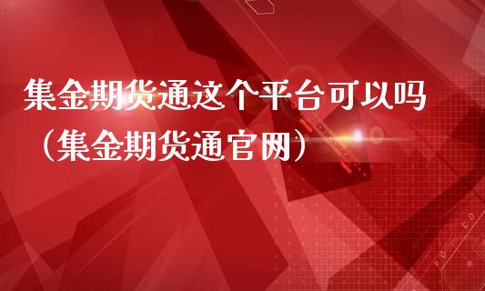 集金期货通这个平台可以吗（集金期货通官网）_https://www.iteshow.com_期货公司_第2张