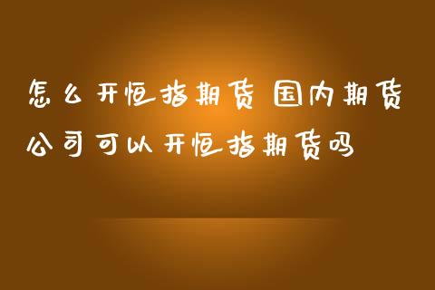 怎麼開恒指期貨國內期貨公司可以開恒指期貨嗎