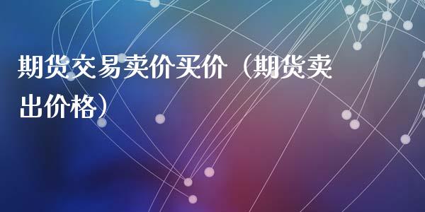 期货交易卖价买价（期货卖出价格）_https://www.iteshow.com_股指期货_第2张