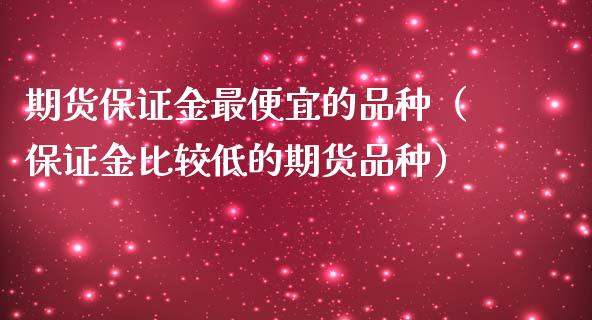 期货保证金最便宜的品种（保证金比较低的期货品种）_https://www.iteshow.com_原油期货_第2张