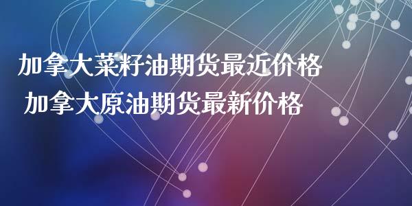 加拿大菜籽油期货最近价格 加拿大原油期货最新价格_https://www.iteshow.com_期货交易_第2张