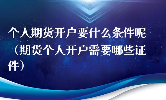 个人期货开户要什么条件呢（期货个人开户需要哪些证件）_https://www.iteshow.com_期货品种_第2张