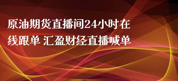 原油期货直播间24小时在线跟单 汇盈财经直播喊单_https://www.iteshow.com_股指期权_第2张