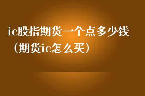 ic股指期货一个点多少钱（期货ic怎么买）_https://www.iteshow.com_期货品种_第2张