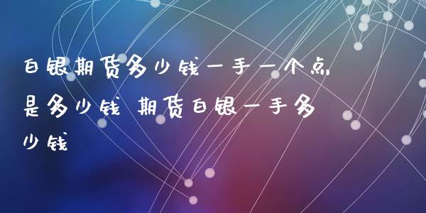 白银期货多少钱一手一个点是多少钱 期货白银一手多少钱_https://www.iteshow.com_商品期货_第2张