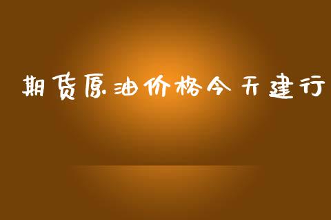 期货原油价格今天建行_https://www.iteshow.com_股指期权_第2张