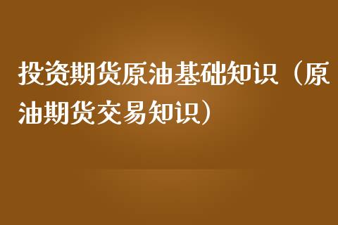 投资期货原油基础知识（原油期货交易知识）_https://www.iteshow.com_期货交易_第2张