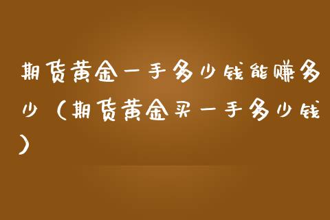 期货黄金一手多少钱能赚多少（期货黄金买一手多少钱）_https://www.iteshow.com_股指期货_第2张