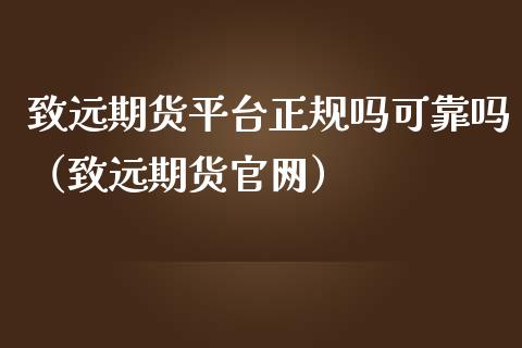 致远期货平台正规吗可靠吗（致远期货官网）_https://www.iteshow.com_期货公司_第2张