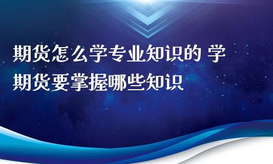 期货怎么学专业知识的 学期货要掌握哪些知识_https://www.iteshow.com_期货手续费_第2张