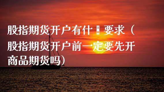 股指期货开户有什麽要求（股指期货开户前一定要先开商品期货吗）_https://www.iteshow.com_期货开户_第2张