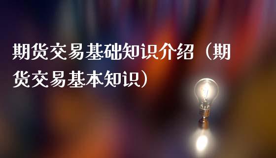 期货交易基础知识介绍（期货交易基本知识）_https://www.iteshow.com_商品期货_第2张