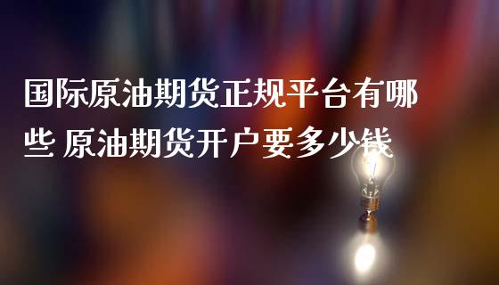 国际原油期货正规平台有哪些 原油期货开户要多少钱_https://www.iteshow.com_商品期货_第2张