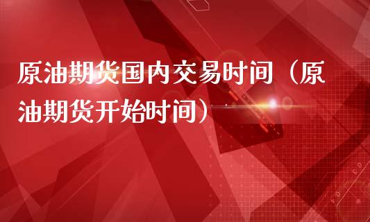 原油期货国内交易时间（原油期货开始时间）_https://www.iteshow.com_期货交易_第2张