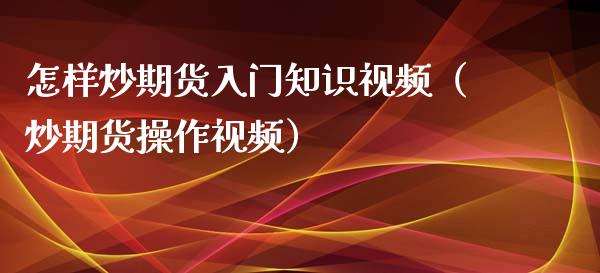 怎样炒期货入门知识视频（炒期货操作视频）_https://www.iteshow.com_原油期货_第2张