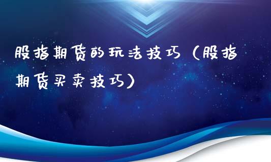 股指期货的玩法技巧（股指期货买卖技巧）_https://www.iteshow.com_期货交易_第2张