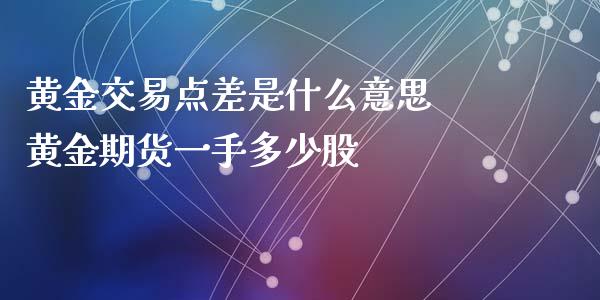 黄金交易点差是什么意思 黄金期货一手多少股_https://www.iteshow.com_商品期权_第2张