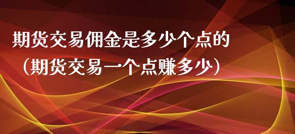 期货交易佣金是多少个点的（期货交易一个点赚多少）_https://www.iteshow.com_商品期货_第2张