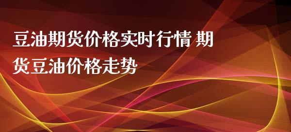 豆油期货价格实时行情 期货豆油价格走势_https://www.iteshow.com_期货知识_第2张