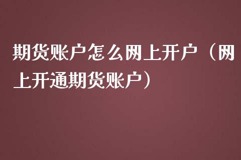 期货账户怎么网上开户（网上开通期货账户）_https://www.iteshow.com_商品期货_第2张