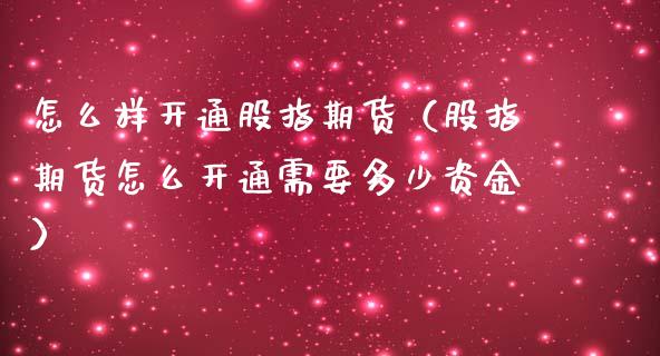 怎么样开通股指期货（股指期货怎么开通需要多少资金）_https://www.iteshow.com_期货开户_第2张