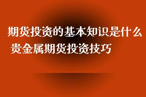 期货投资的基本知识是什么 贵金属期货投资技巧_https://www.iteshow.com_期货开户_第2张