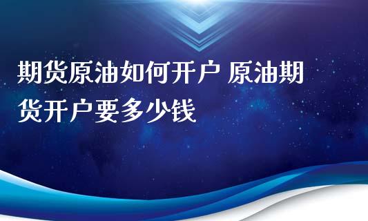 期货原油如何开户 原油期货开户要多少钱_https://www.iteshow.com_期货公司_第2张