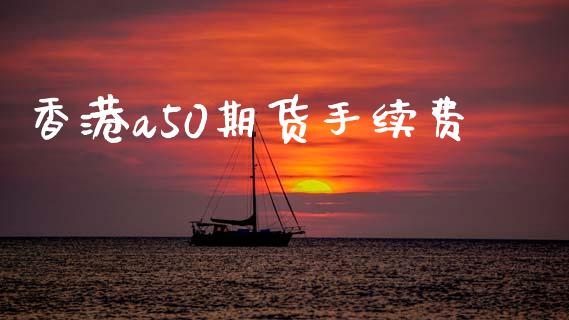 香港a50期货手续费_https://www.iteshow.com_期货交易_第2张