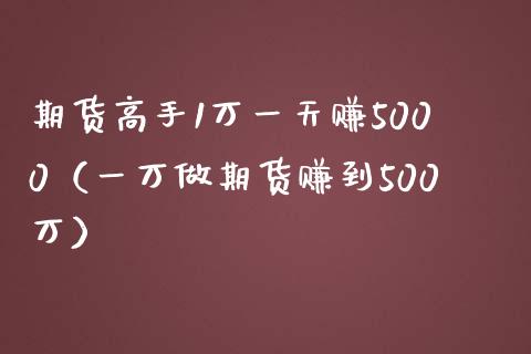 期货高手1万一天赚5000（一万做期货赚到500万）_https://www.iteshow.com_期货百科_第2张