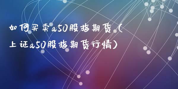 如何买卖a50股指期货（上证a50股指期货行情）_https://www.iteshow.com_股指期货_第2张