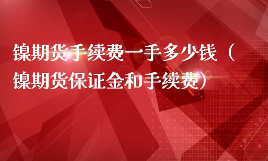 镍期货手续费一手多少钱（镍期货保证金和手续费）_https://www.iteshow.com_原油期货_第2张