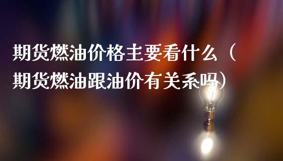 期货燃油价格主要看什么（期货燃油跟油价有关系吗）_https://www.iteshow.com_股指期货_第2张