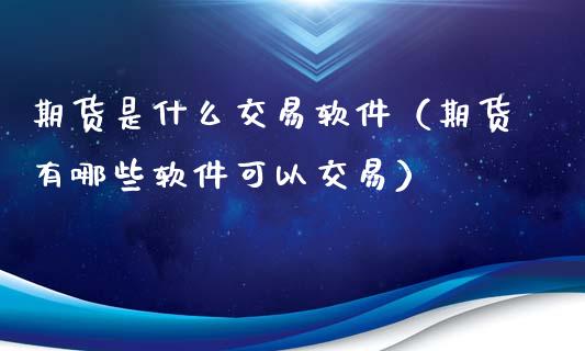 期货是什么交易软件（期货有哪些软件可以交易）_https://www.iteshow.com_股指期货_第2张