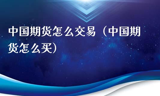 中国期货怎么交易（中国期货怎么买）_https://www.iteshow.com_期货开户_第2张