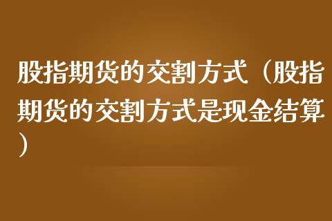 股指期货的交割方式（股指期货的交割方式是现金结算）_https://www.iteshow.com_期货交易_第2张