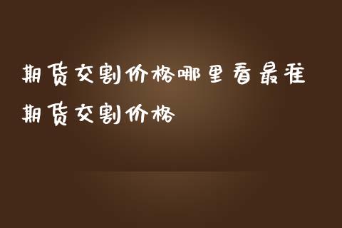 期货交割价格哪里看最准 期货交割价格_https://www.iteshow.com_股指期货_第2张