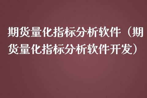 期货量化指标分析软件（期货量化指标分析软件开发）_https://www.iteshow.com_商品期权_第2张