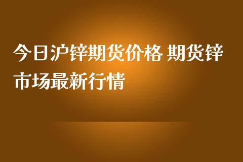 今日沪锌期货价格 期货锌市场最新行情_https://www.iteshow.com_期货交易_第2张