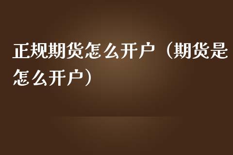 正规期货怎么开户（期货是怎么开户）_https://www.iteshow.com_股指期货_第2张