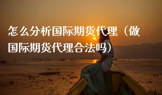 怎么分析国际期货代理（做国际期货代理合法吗）_https://www.iteshow.com_期货手续费_第2张