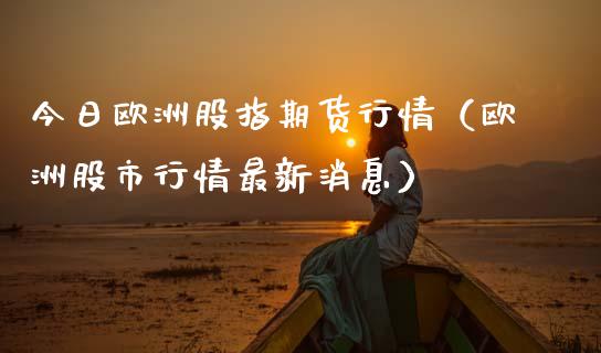 今日欧洲股指期货行情（欧洲股市行情最新消息）_https://www.iteshow.com_期货公司_第2张